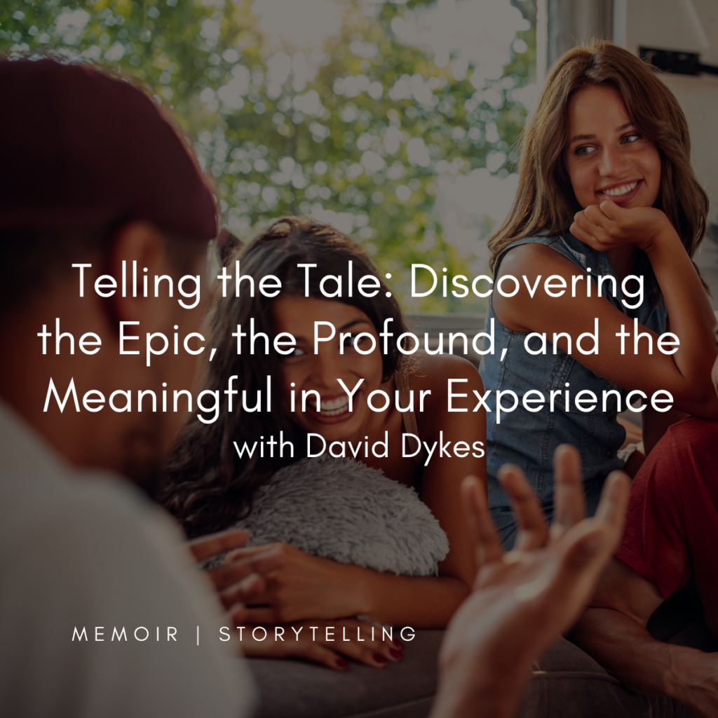 Art of the Story: Telling the Tale: Discovering the Epic, the Profound, and the Meaningful in Your Experience with David Dykes