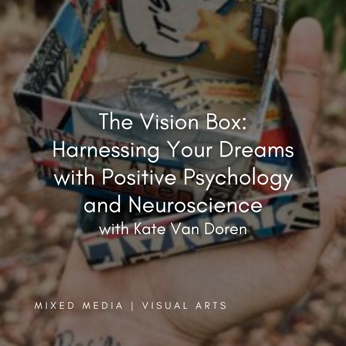 S53 | The Vision Box: Harnessing Your Dreams with Positive Psychology and Neuroscience with Kate Van Doren |  | THUR. OCT. 31 | 10:00 AM–12:00 PM