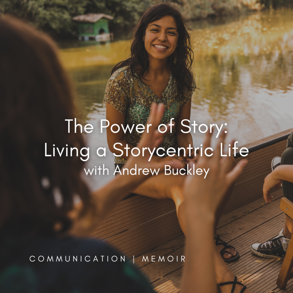 Art of the Story: The Power of Story: Living a Storycentric Life with Andrew Buckley